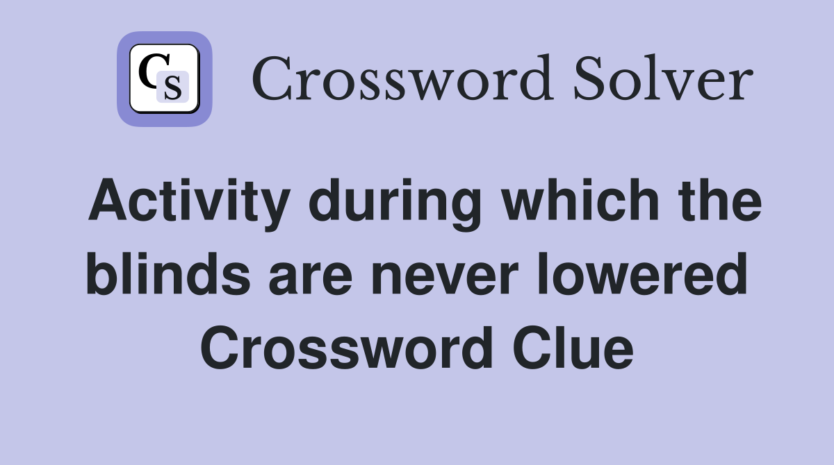 Activity during which the blinds are never lowered Crossword Clue