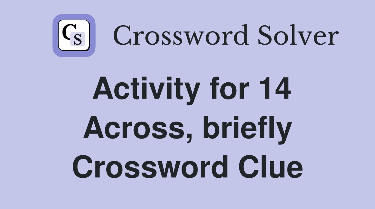 Activity for 14 Across, briefly Crossword Clue