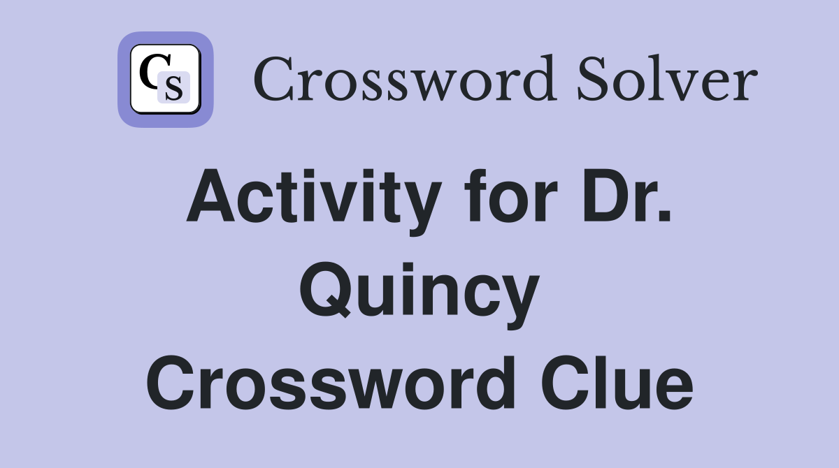 Activity for Dr. Quincy Crossword Clue