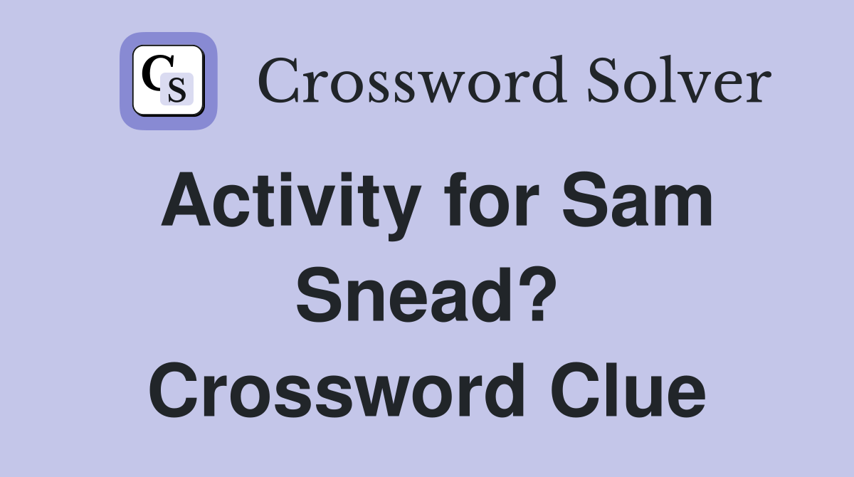 Activity for Sam Snead? Crossword Clue