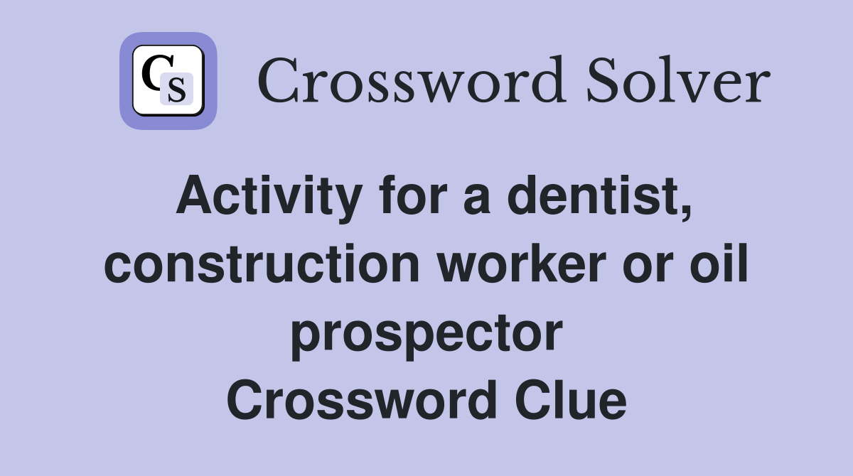 Activity for a dentist, construction worker or oil prospector Crossword Clue