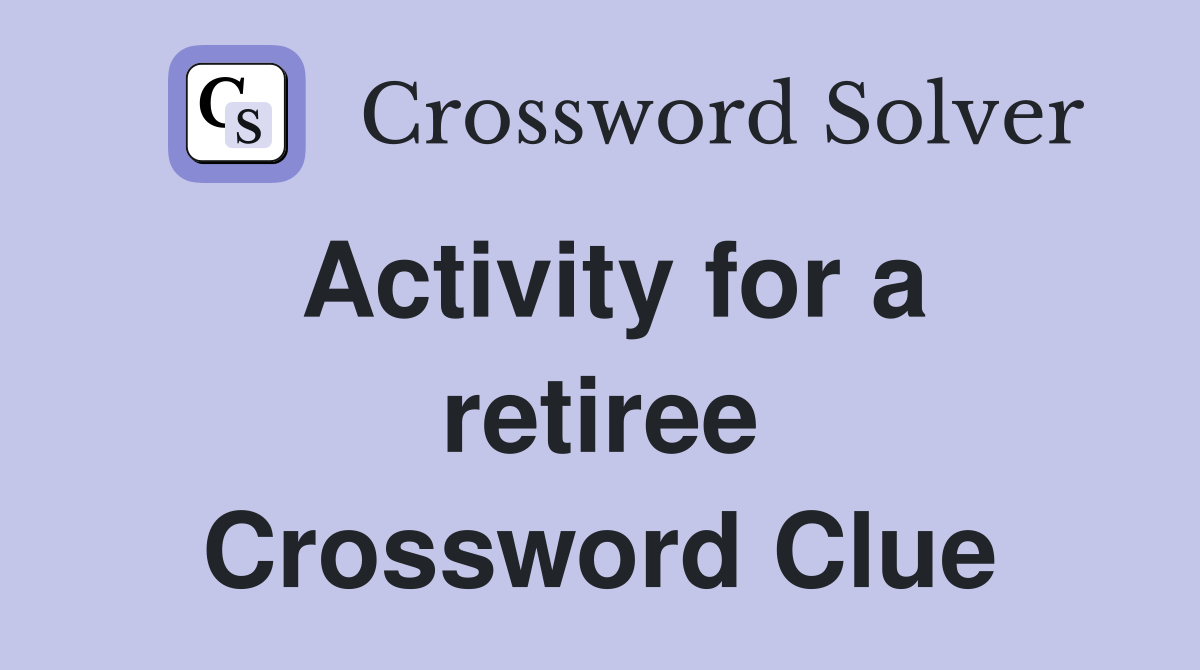 Activity for a retiree Crossword Clue