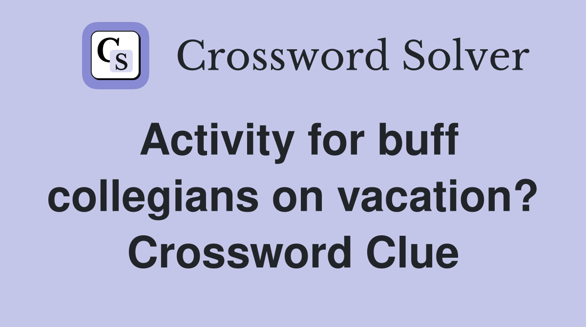 Activity for buff collegians on vacation? Crossword Clue