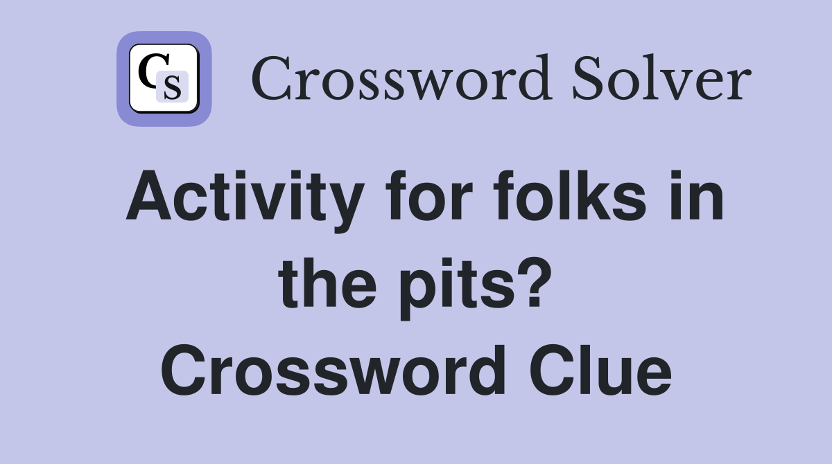Activity for folks in the pits? Crossword Clue