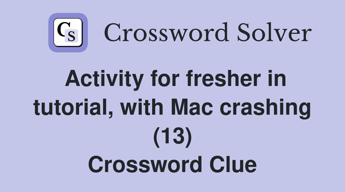 Activity for fresher in tutorial, with Mac crashing (13) Crossword Clue