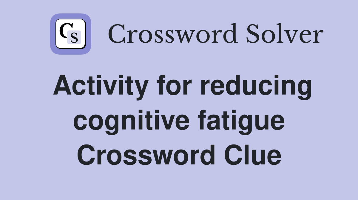 Activity for reducing cognitive fatigue Crossword Clue