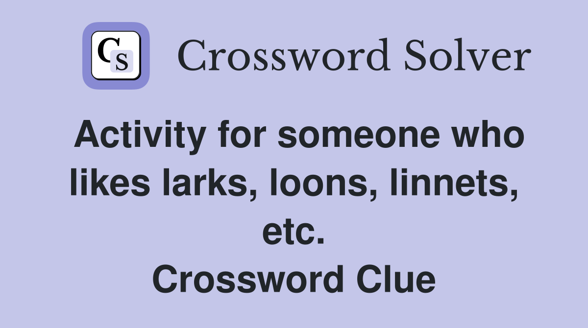 Activity for someone who likes larks, loons, linnets, etc. Crossword Clue
