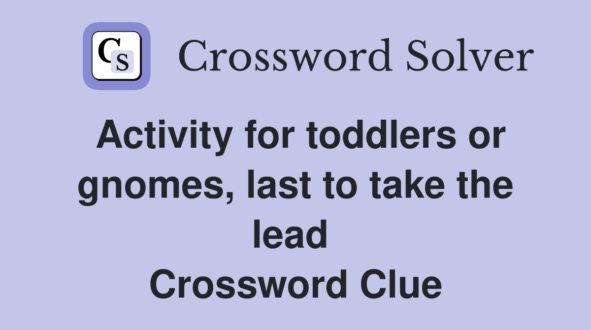 Activity for toddlers or gnomes, last to take the lead  Crossword Clue