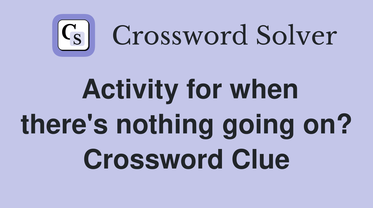 Activity for when there's nothing going on? Crossword Clue