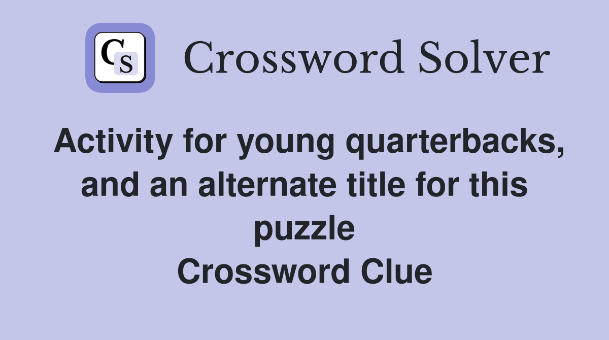 Activity for young quarterbacks, and an alternate title for this puzzle Crossword Clue