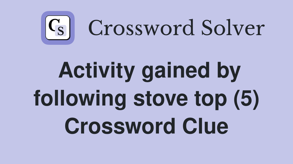Activity gained by following stove top (5) Crossword Clue