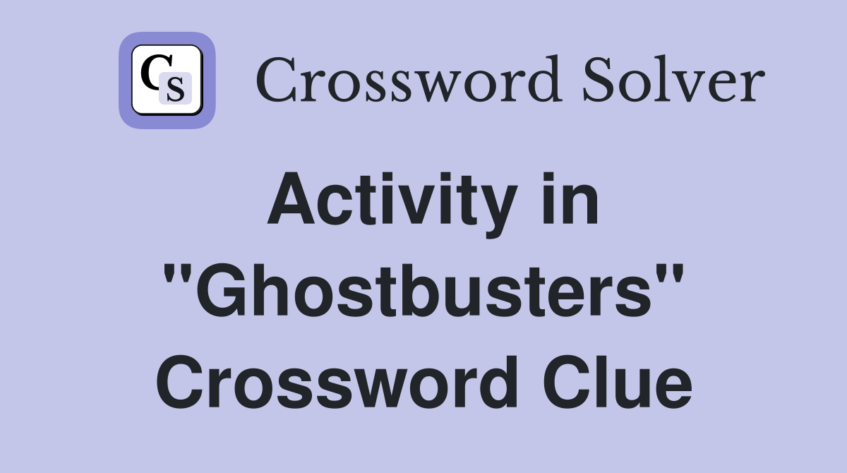Activity in "Ghostbusters" Crossword Clue