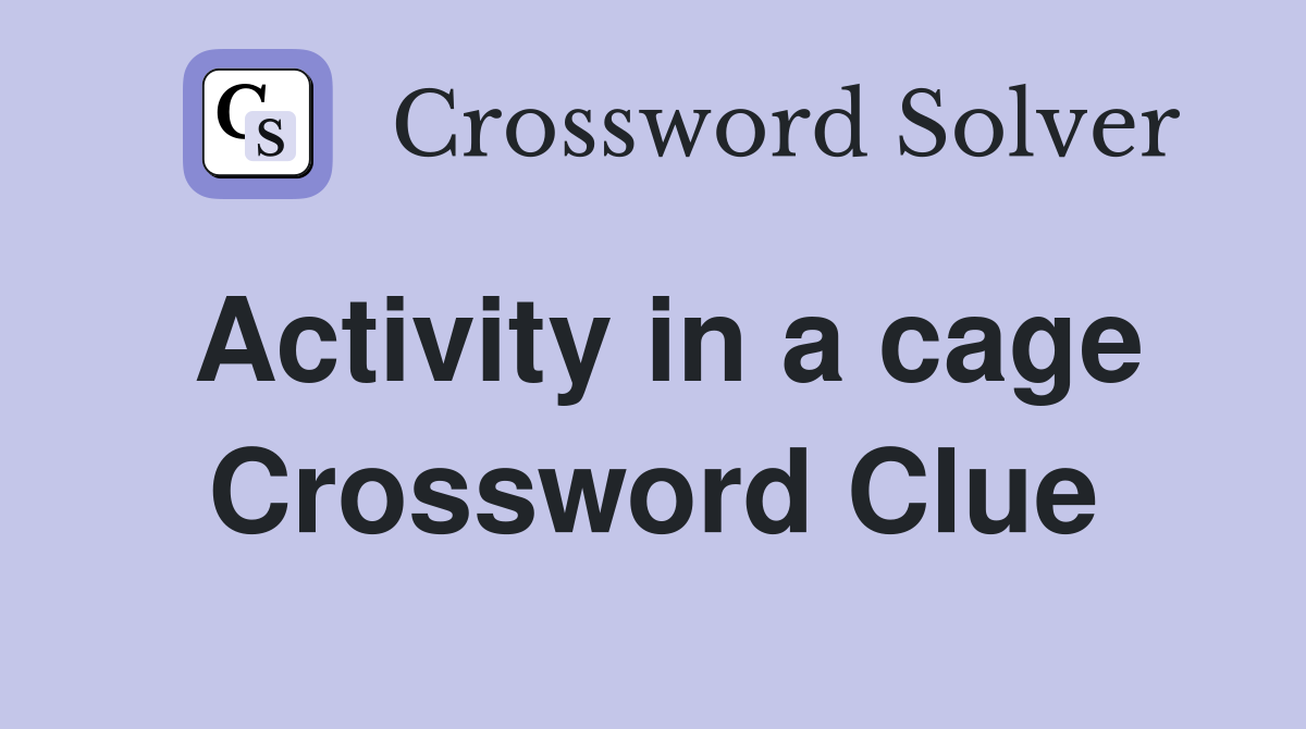 Activity in a cage Crossword Clue