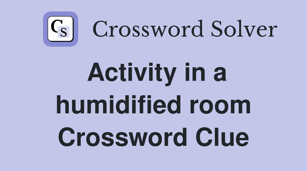 Activity in a humidified room Crossword Clue Answers Crossword Solver