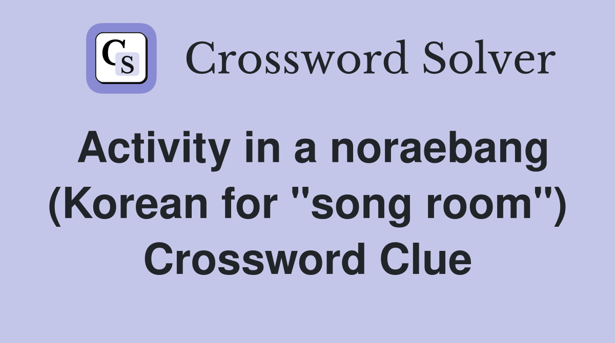 Activity in a noraebang (Korean for "song room") Crossword Clue