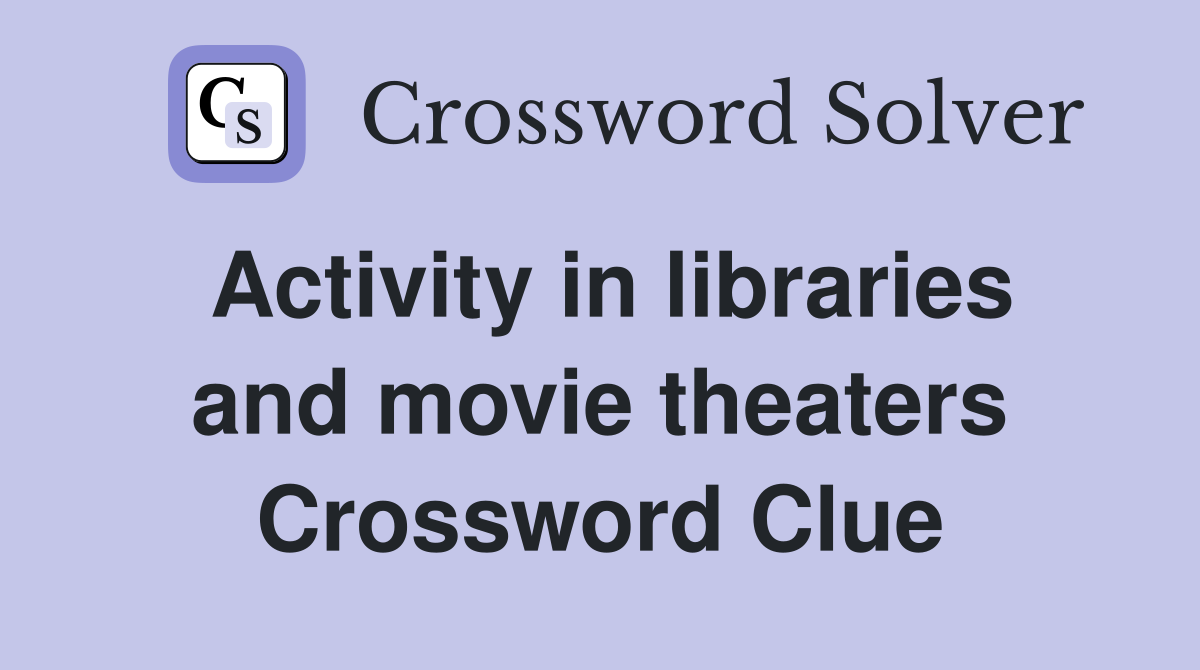 Activity in libraries and movie theaters Crossword Clue