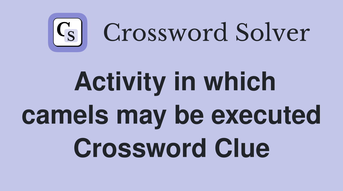 Activity in which camels may be executed Crossword Clue