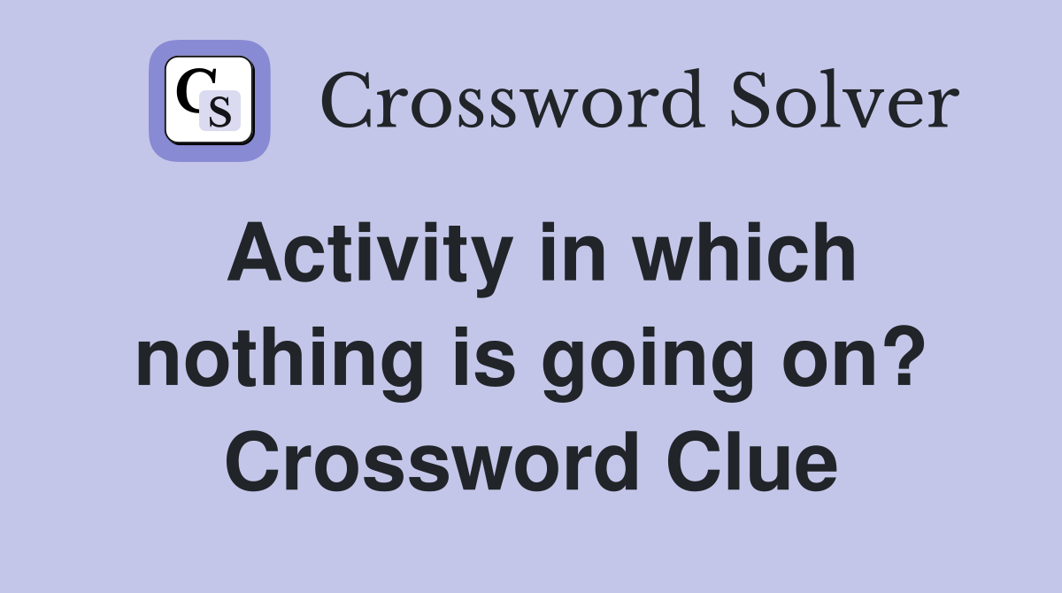Activity in which nothing is going on? Crossword Clue