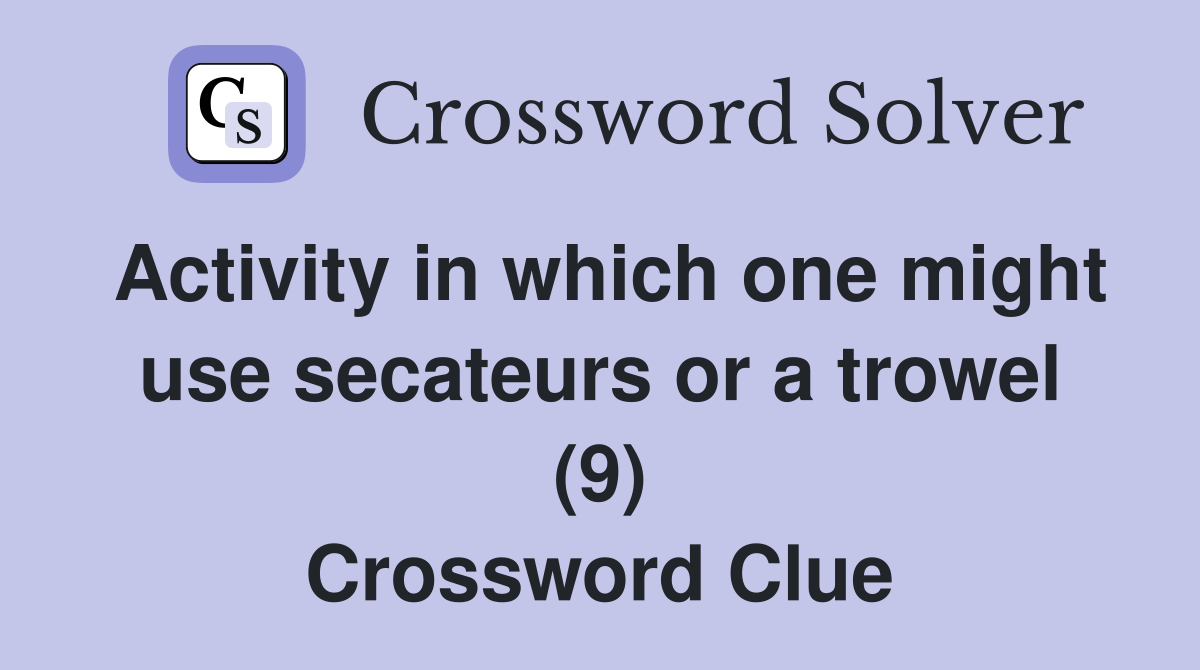 Activity in which one might use secateurs or a trowel (9) Crossword Clue