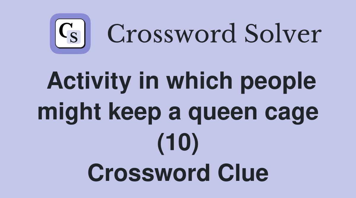 Activity in which people might keep a queen cage (10) Crossword Clue