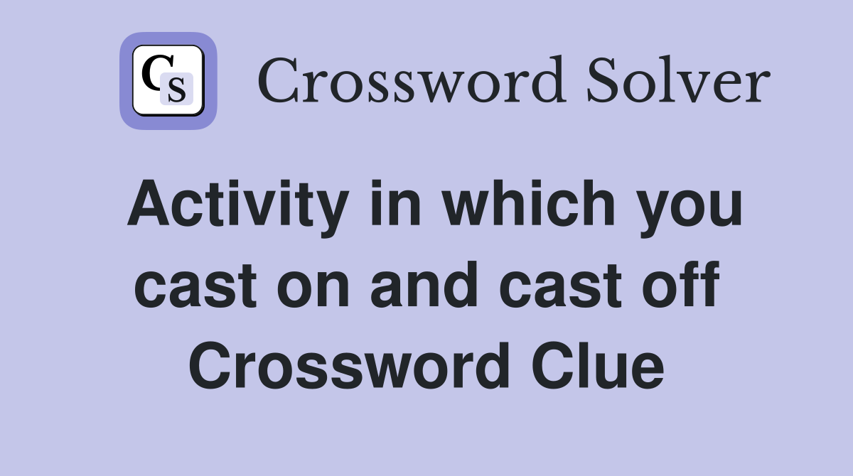 Activity in which you cast on and cast off Crossword Clue