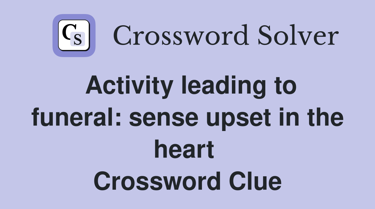 Activity leading to funeral: sense upset in the heart  Crossword Clue