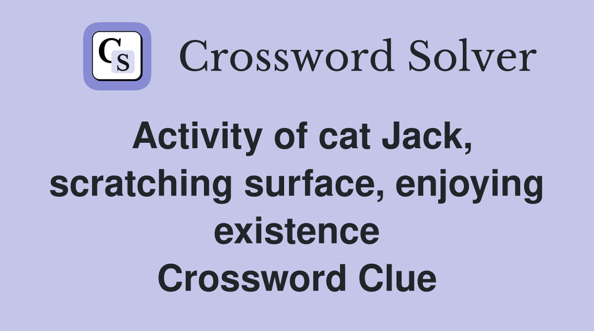 Activity of cat Jack, scratching surface, enjoying existence Crossword Clue