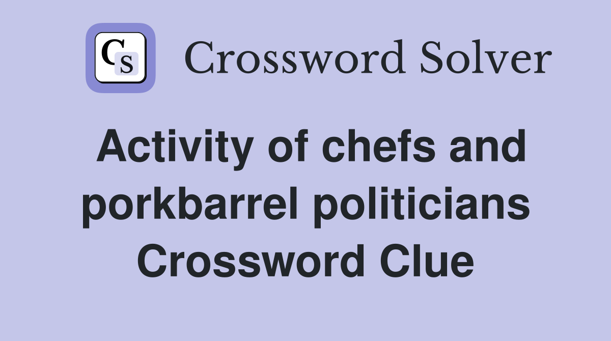 Activity of chefs and porkbarrel politicians Crossword Clue