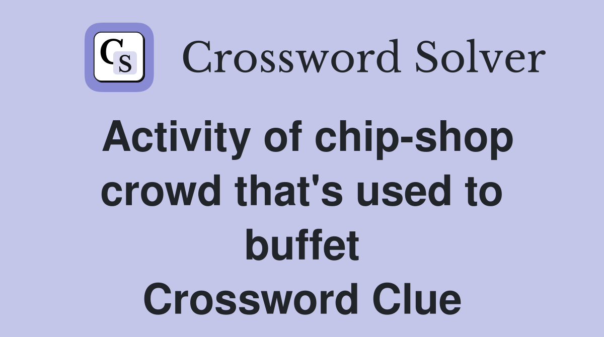 Activity of chip-shop crowd that's used to buffet Crossword Clue