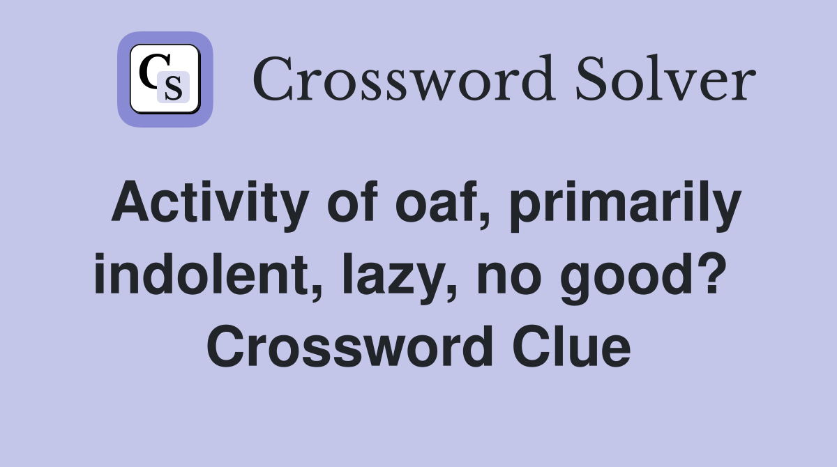 Activity of oaf, primarily indolent, lazy, no good?  Crossword Clue