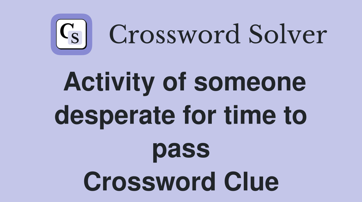 Activity of someone desperate for time to pass Crossword Clue