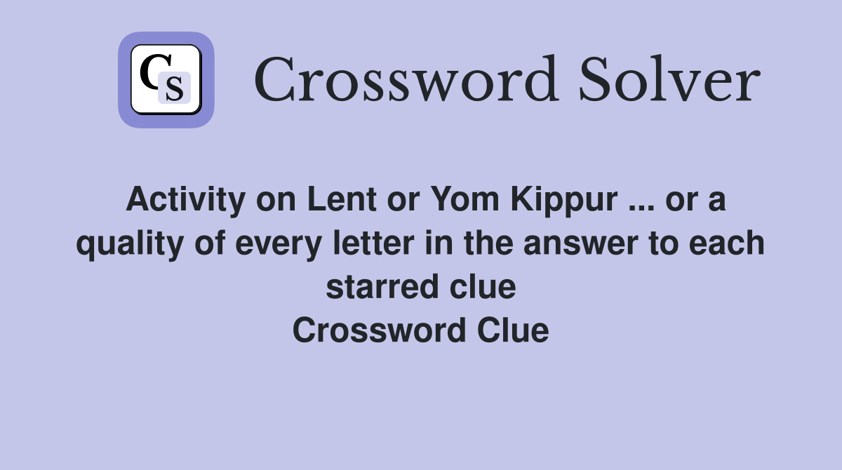 Activity on Lent or Yom Kippur ... or a quality of every letter in the answer to each starred clue Crossword Clue