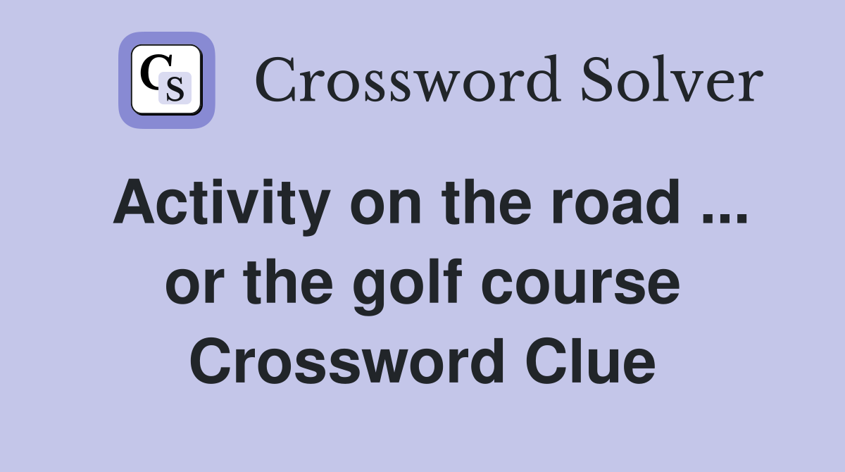 Activity on the road ... or the golf course Crossword Clue