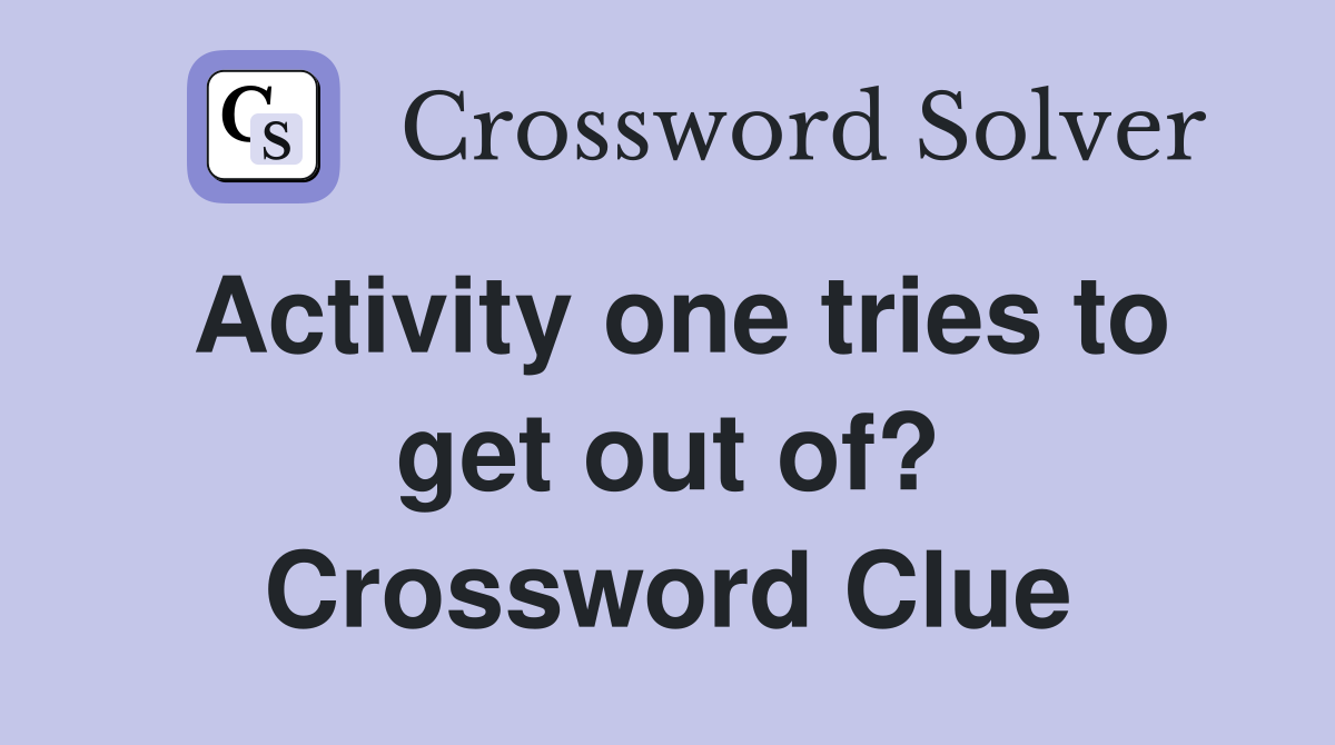 Activity one tries to get out of? Crossword Clue