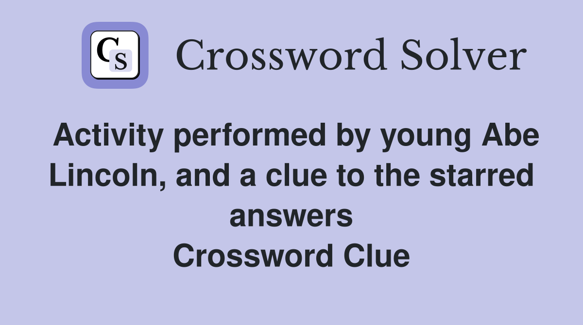 Activity performed by young Abe Lincoln, and a clue to the starred answers Crossword Clue