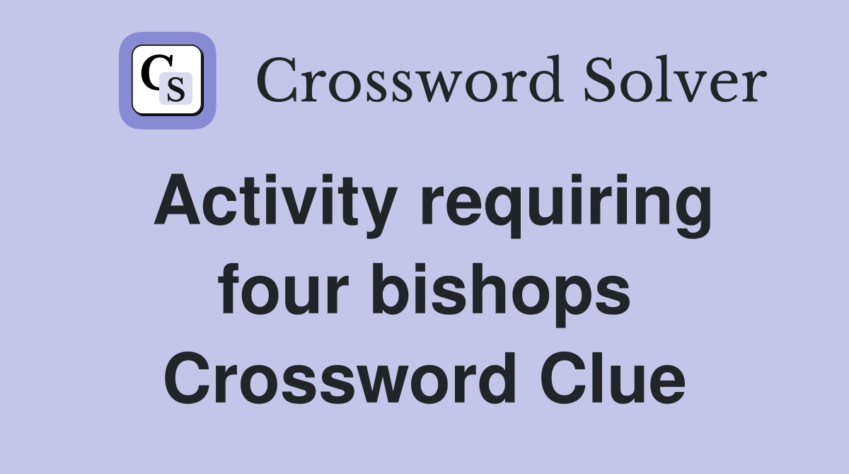 Activity requiring four bishops Crossword Clue