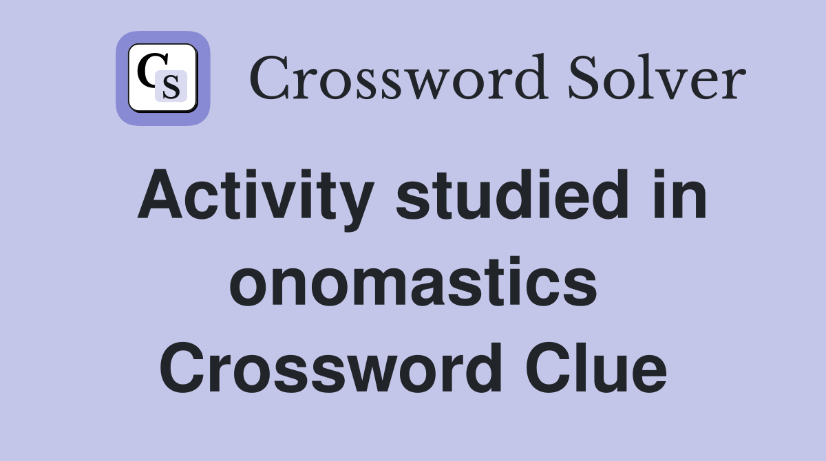 Activity studied in onomastics Crossword Clue