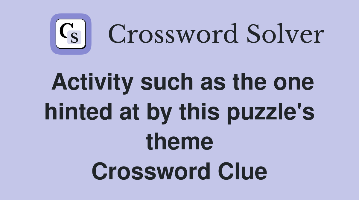 Activity such as the one hinted at by this puzzle's theme Crossword Clue