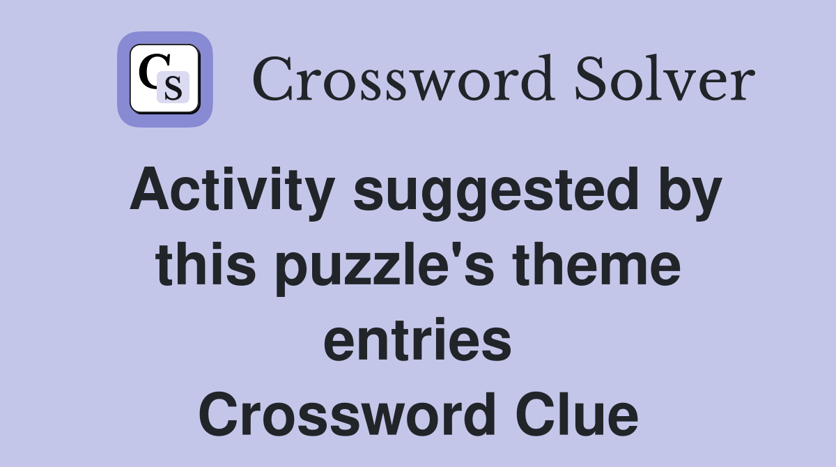 Activity suggested by this puzzle's theme entries Crossword Clue