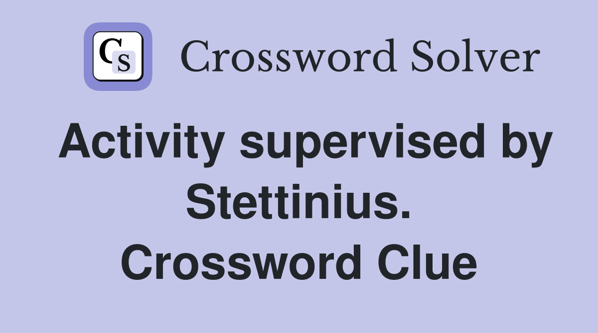 Activity supervised by Stettinius. Crossword Clue