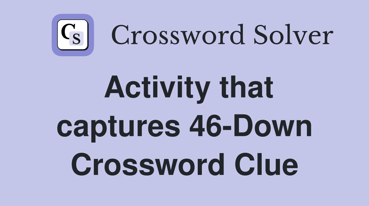 Activity that captures 46-Down Crossword Clue
