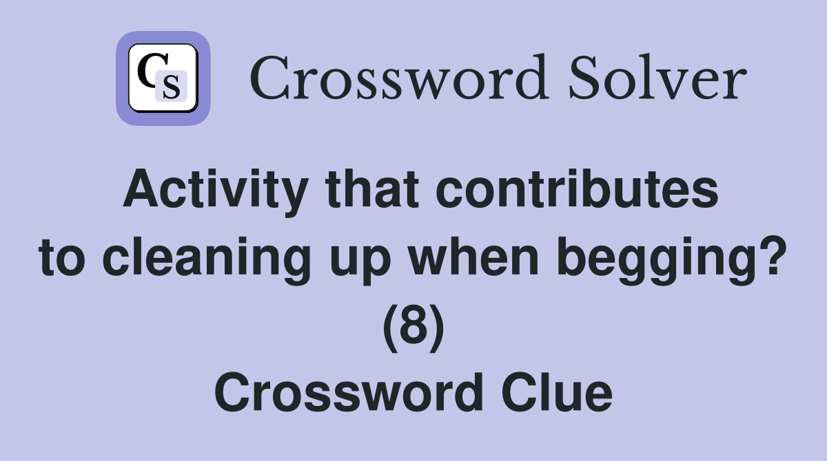 Activity that contributes to cleaning up when begging? (8) Crossword Clue