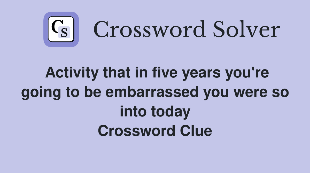 Activity that in five years you're going to be embarrassed you were so into today Crossword Clue