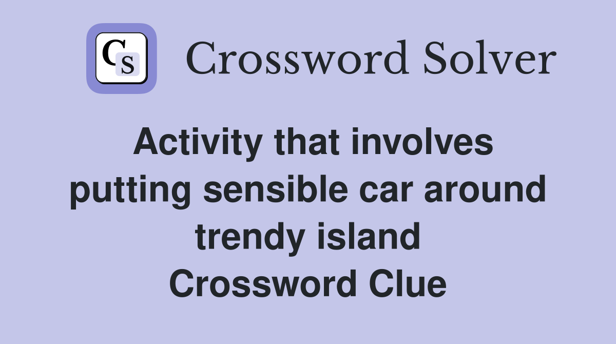 Activity that involves putting sensible car around trendy island Crossword Clue