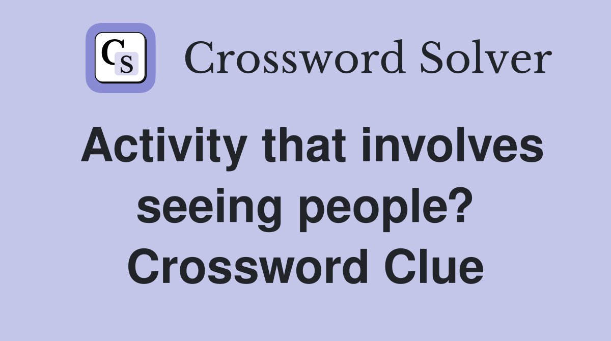 Activity that involves seeing people? Crossword Clue