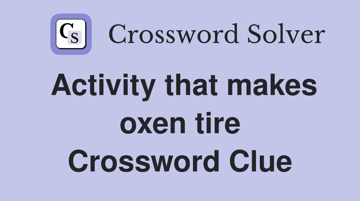 Activity that makes oxen tire Crossword Clue Answers Crossword Solver