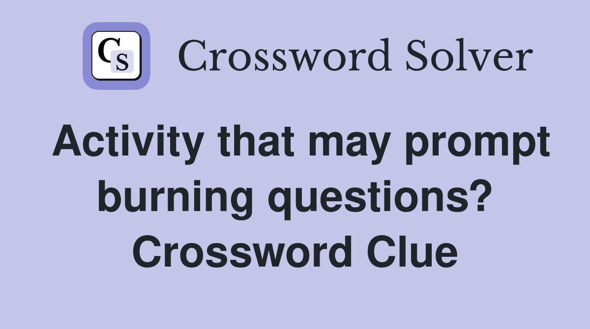 Activity that may prompt burning questions? Crossword Clue