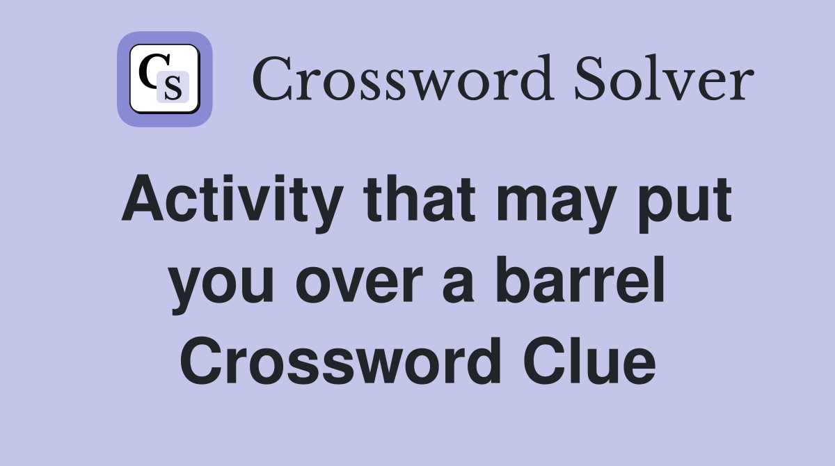 Activity that may put you over a barrel Crossword Clue