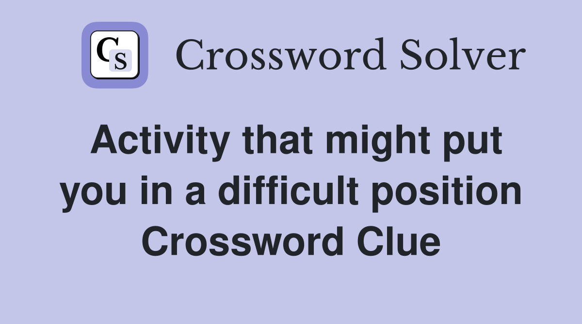 Activity that might put you in a difficult position Crossword Clue