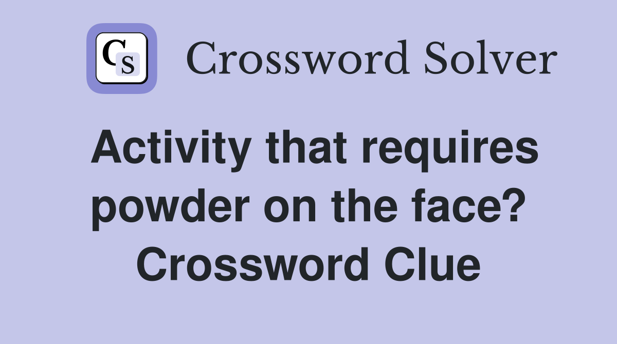 Activity that requires powder on the face? Crossword Clue